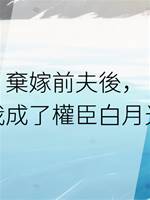 棄嫁前夫後，我成了權臣白月光